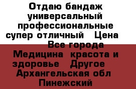 Отдаю бандаж универсальный профессиональные супер отличный › Цена ­ 900 - Все города Медицина, красота и здоровье » Другое   . Архангельская обл.,Пинежский 